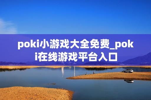 poki小游戏大全免费_poki在线游戏平台入口