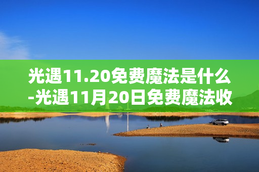 光遇11.20免费魔法是什么-光遇11月20日免费魔法收集攻略