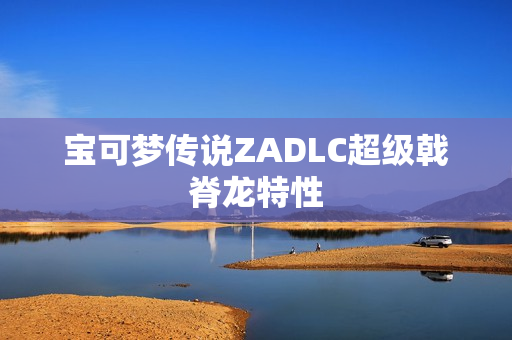 宝可梦传说ZADLC超级戟脊龙特性