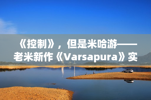 《控制》，但是米哈游——老米新作《Varsapura》实机演示上线