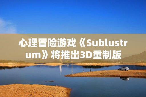 心理冒险游戏《Sublustrum》将推出3D重制版