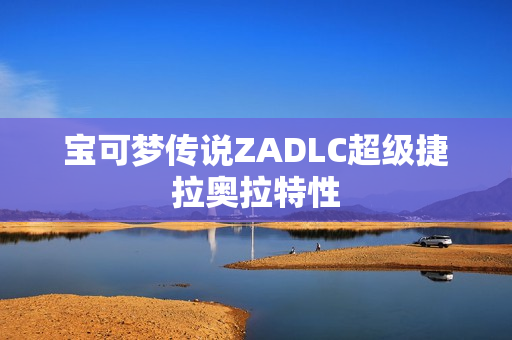宝可梦传说ZADLC超级捷拉奥拉特性