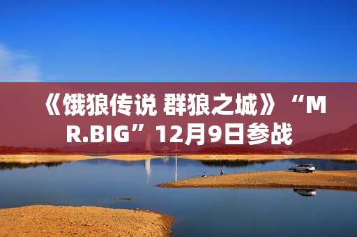 《饿狼传说 群狼之城》“MR.BIG”12月9日参战
