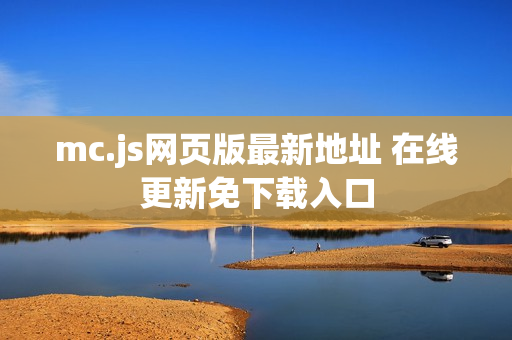 mc.js网页版最新地址 在线更新免下载入口 mc.js网页版最新地址 在线更新免下载入口