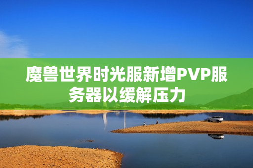 魔兽世界时光服新增PVP服务器以缓解压力