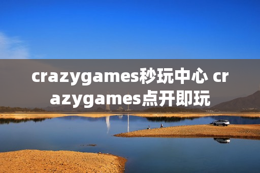 crazygames秒玩中心 crazygames点开即玩