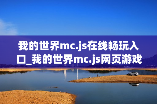 我的世界mc.js在线畅玩入口_我的世界mc.js网页游戏快速进入
