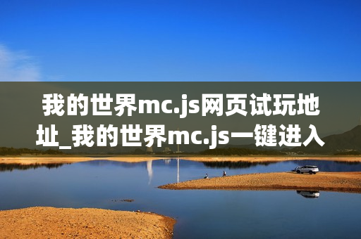 我的世界mc.js网页试玩地址_我的世界mc.js一键进入页面版
