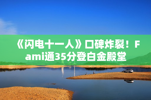 《闪电十一人》口碑炸裂！Fami通35分登白金殿堂