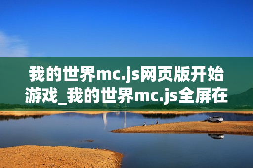 我的世界mc.js网页版开始游戏_我的世界mc.js全屏在线模式