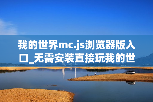 我的世界mc.js浏览器版入口_无需安装直接玩我的世界mc.js