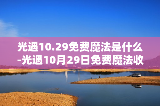 光遇10.29免费魔法是什么-光遇10月29日免费魔法收集攻略