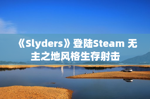 《Slyders》登陆Steam 无主之地风格生存射击