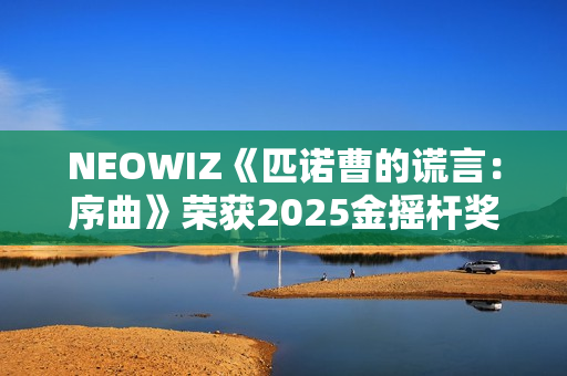 NEOWIZ《匹诺曹的谎言：序曲》荣获2025金摇杆奖最佳游戏扩展包