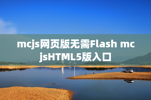 mcjs网页版无需Flash mcjsHTML5版入口 mcjs网页版无需Flash mcjsHTML5版入口