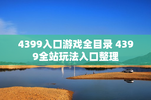 4399入口游戏全目录 4399全站玩法入口整理 4399入口游戏全目录 4399全站玩法入口整理