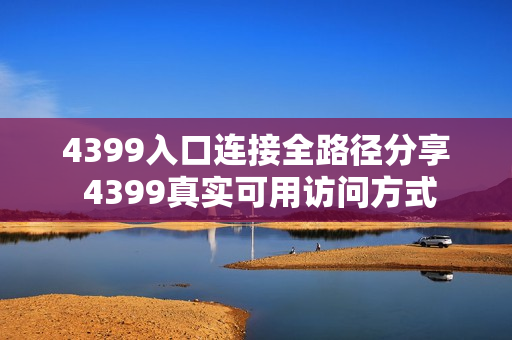 4399入口连接全路径分享 4399真实可用访问方式