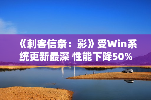 《刺客信条：影》受Win系统更新最深 性能下降50%