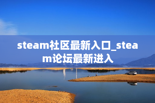steam社区最新入口_steam论坛最新进入