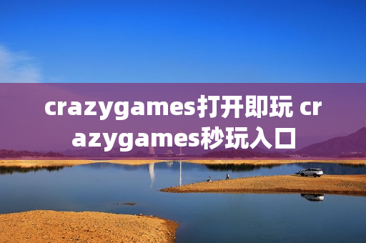 crazygames打开即玩 crazygames秒玩入口