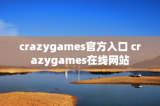 crazygames官方入口 crazygames在线网站 crazygames官方入口 crazygames在线网站