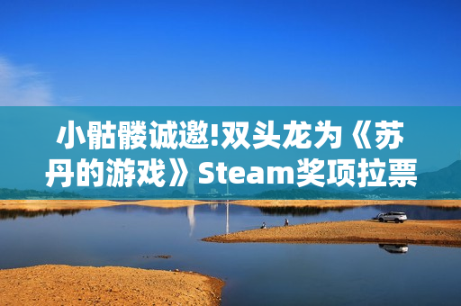 小骷髅诚邀!双头龙为《苏丹的游戏》Steam奖项拉票