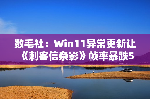 数毛社：Win11异常更新让《刺客信条影》帧率暴跌50%