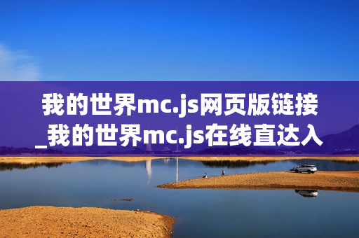 我的世界mc.js网页版链接_我的世界mc.js在线直达入口 我的世界mc.js网页版链接_我的世界mc.js在线直达入口