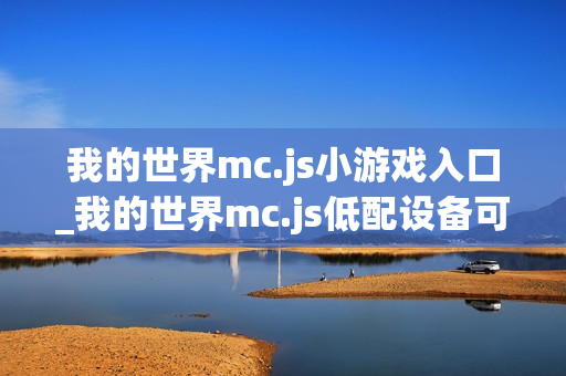 我的世界mc.js小游戏入口_我的世界mc.js低配设备可玩版本