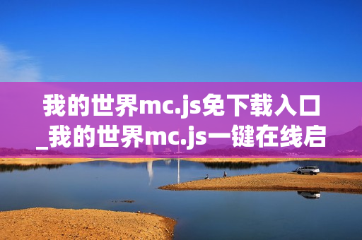 我的世界mc.js免下载入口_我的世界mc.js一键在线启动