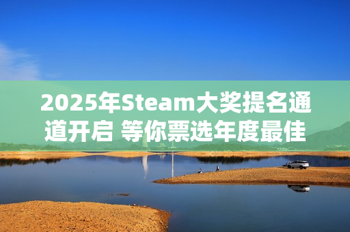 2025年Steam大奖提名通道开启 等你票选年度最佳
