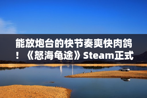 能放炮台的快节奏爽快肉鸽！《怒海龟途》Steam正式发售，支持双人联机