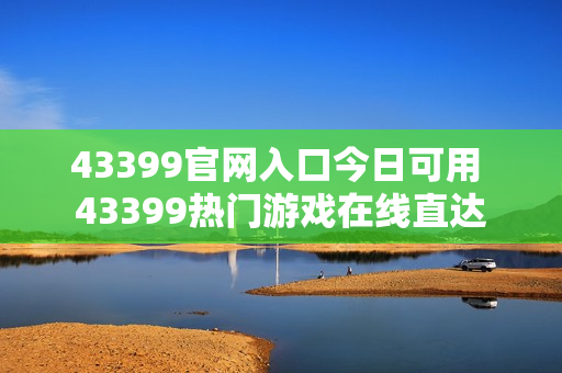 43399官网入口今日可用 43399热门游戏在线直达