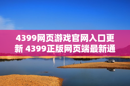 4399网页游戏官网入口更新 4399正版网页端最新通道