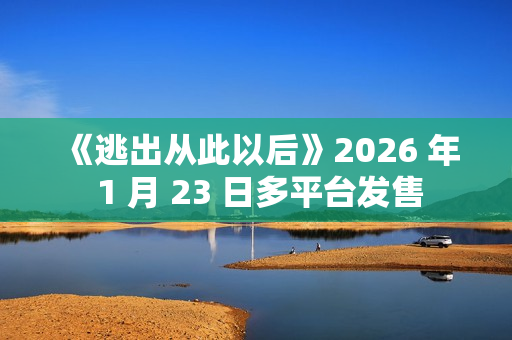 《逃出从此以后》2026 年 1 月 23 日多平台发售