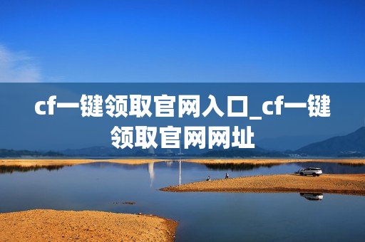cf一键领取官网入口_cf一键领取官网网址 cf一键领取官网入口_cf一键领取官网网址