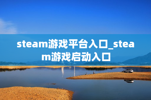 steam游戏平台入口_steam游戏启动入口