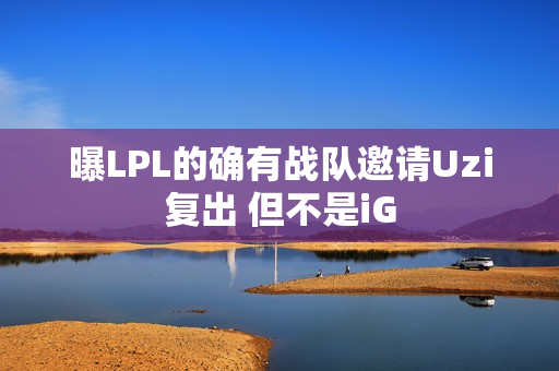 曝LPL的确有战队邀请Uzi复出 但不是iG 曝LPL的确有战队邀请Uzi复出 但不是iG