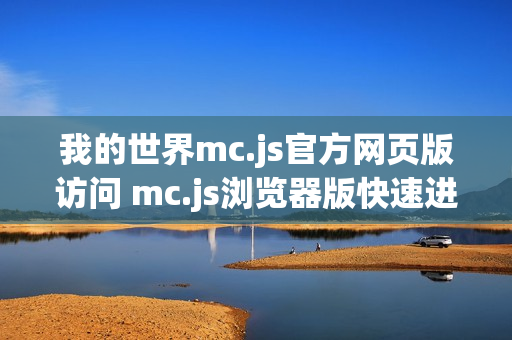 我的世界mc.js官方网页版访问 mc.js浏览器版快速进入 我的世界mc.js官方网页版访问 mc.js浏览器版快速进入