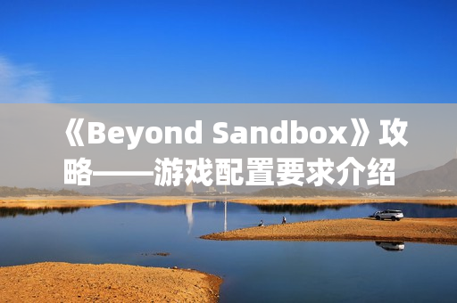 《Beyond Sandbox》攻略——游戏配置要求介绍