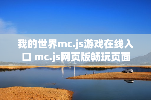 我的世界mc.js游戏在线入口 mc.js网页版畅玩页面 我的世界mc.js游戏在线入口 mc.js网页版畅玩页面