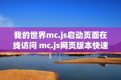 我的世界mc.js启动页面在线访问 mc.js网页版本快速进入 我的世界mc.js启动页面在线访问 mc.js网页版本快速进入