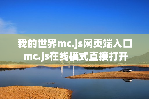 我的世界mc.js网页端入口 mc.js在线模式直接打开 我的世界mc.js网页端入口 mc.js在线模式直接打开