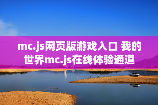 mc.js网页版游戏入口 我的世界mc.js在线体验通道