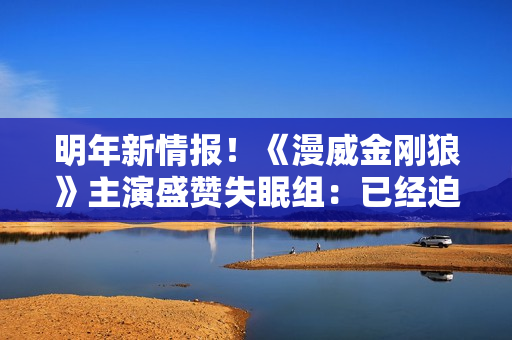 明年新情报！《漫威金刚狼》主演盛赞失眠组：已经迫不及待了