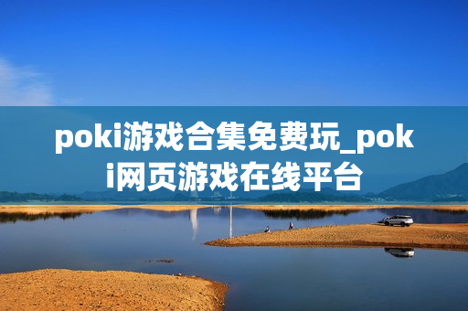 poki游戏合集免费玩_poki网页游戏在线平台 poki游戏合集免费玩_poki网页游戏在线平台
