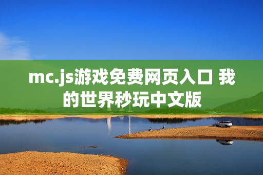 mc.js游戏免费网页入口 我的世界秒玩中文版