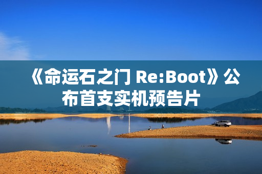 《命运石之门 Re:Boot》公布首支实机预告片