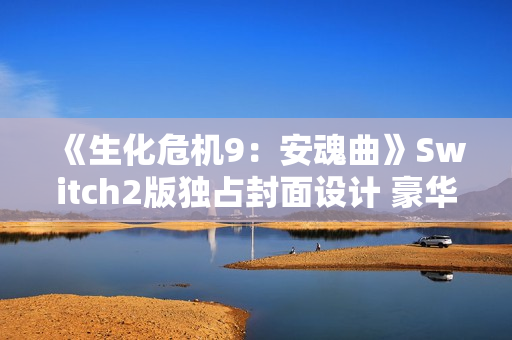 《生化危机9：安魂曲》Switch2版独占封面设计 豪华版全平台一致