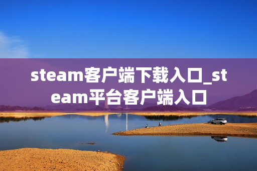 steam客户端下载入口_steam平台客户端入口